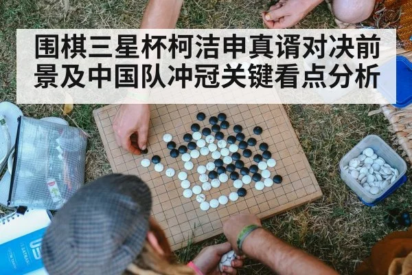 围棋三星杯柯洁申真谞对决前景及中国队冲冠关键看点分析 - kaiyun