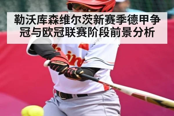 勒沃库森维尔茨新赛季德甲争冠与欧冠联赛阶段前景分析 - kaiyun