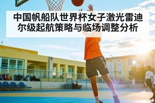 中国帆船队世界杯女子激光雷迪尔级起航策略与临场调整分析 - kaiyun