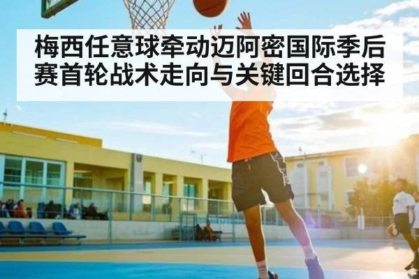 梅西任意球牵动迈阿密国际季后赛首轮战术走向与关键回合选择 - kaiyun